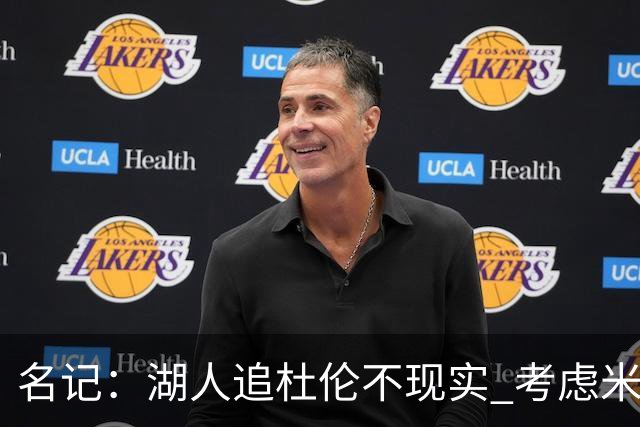 名记：湖人追杜伦不现实 考虑米切罗/罗威/武器/特纳/阿伦/加福德