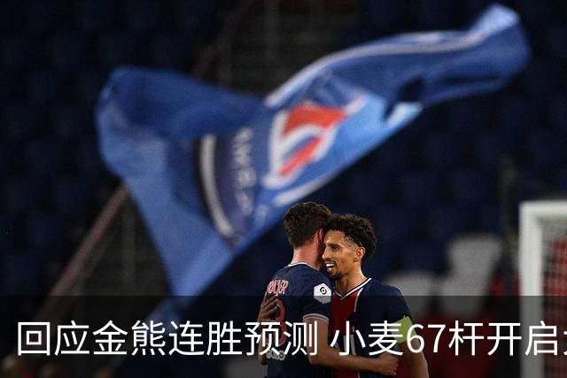 回应金熊连胜预测 小麦67杆开启大师赛卫冕之旅